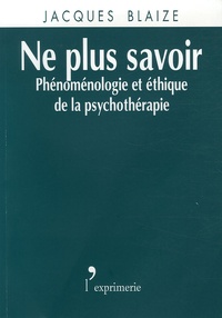 Jacques Blaize - Ne plus savoir - Phénoménologie et éthique de la psychothérapie.