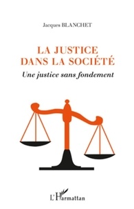 Jacques Blanchet - La justice dans la société - Une justice sans fondement.