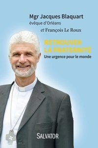 Jacques Blaquart et François Le Roux - Retrouver la fraternité - Une urgence pour le monde.