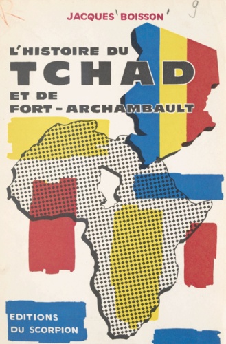L'histoire du Tchad et de Fort-Archambault. Documents, renseignements, commentaires pris, vécus et conçus de 1940 à 1966 par Jacques Boisson, libraire à Fort-Archambault
