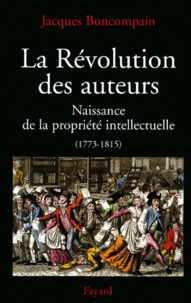 Jacques Boncompain - La Revolution Des Auteurs. Naissance De La Propriete Intellectuelle (1773-1815).