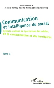 Jacques Bonnet et Rosette Bonnet - Communication et intelligence du social - Tome 1, Acteurs, auteurs ou spectateurs des médias, de la consommation et des territoires.