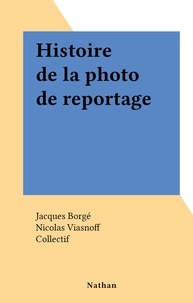 Jacques Borgé et Nicolas Viasnoff - Histoire de la photo de reportage.