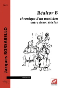 Jacques Borsarello - Réaltor B : chronique d'un musicien entre deux siècles - Recueil de quinze nouvelles musicales.