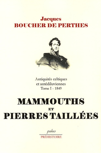 Jacques Boucher de Perthes - Antiquités celtiques et antédiluviennes - Tome 1, 1849, Mamouths et pierres taillées.
