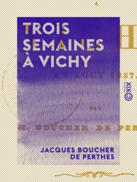 Jacques Boucher de Perthes - Trois semaines à Vichy - En août 1857.