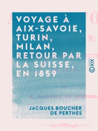 Jacques Boucher de Perthes - Voyage à Aix-Savoie, Turin, Milan, retour par la Suisse, en 1859.