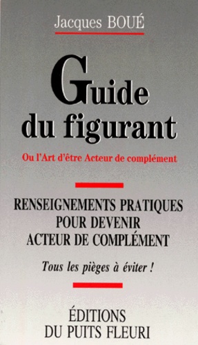 Jacques Boué - Le Guide Du Figurant. Ou L'Art D'Etre Acteur De Complement.