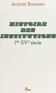Jacques Bouineau - Histoire des institutions, Ier-XVe siècle.