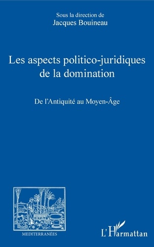 Jacques Bouineau - Les aspects politico-juridiques de la domination - De l'Antiquité au Moyen Age.