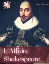 Jacques Boulenger - L'Affaire Shakespeare - Enquête sur la face cachée du célèbre dramaturge anglais.