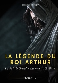 Jacques Boulenger - La légende du Roi Arthur Tome 4 : Le Saint-Graal ; La mort d'Arthur.