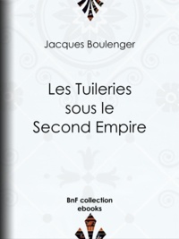 Jacques Boulenger - Les Tuileries sous le Second Empire.