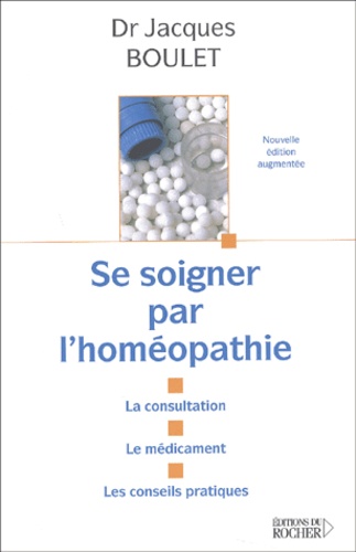 Jacques Boulet - Se Soigner Par L'Homeopathie. La Consultation, Le Medicament, Les Conseils Pratiques.