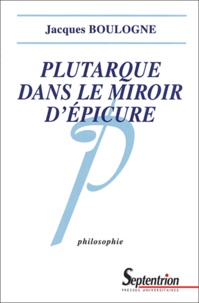 Jacques Boulogne - Plutarque dans le miroir d'Epicure - Analyse d'une critique systématique de l'épicurisme.