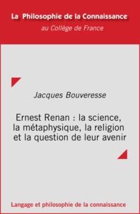 Jacques Bouveresse - Ernest Renan : la science, la métaphysique, la religion et la question de leur avenir.