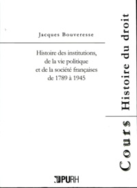 Jacques Bouveresse - Histoire des institutions, de la vie politique et de la société françaises de 1789 à 1945.