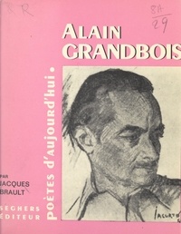 Jacques Brault - Alain Grandbois - Présentation, choix de textes, bibliographie, portraits, fac-similé.