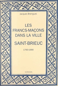 Jacques Brengues - Les francs-maçons dans la ville : Saint-Brieuc, 1760-1990.