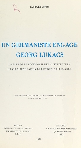 Un germaniste engagé, Georg Lukacs : La part de la sociologie de la littérature dans la rénovation de l'exégèse allemande.. Thèse présentée devant l'Université de Paris III, le 13 mars 1977