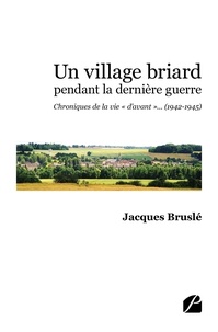 Jacques Bruslé - Un village briard pendant la dernière guerre - Chroniques de la vie « d'avant »... (1942-1945).
