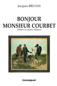 Jacques Bruyas - Bonjour Monsieur Courbet - Théâtre en quatre tableaux.