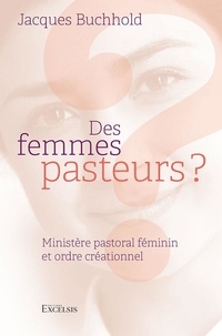 Jacques Buchhold - Des femmes pasteurs ? - Ministère pastoral féminin et ordre créationnel.