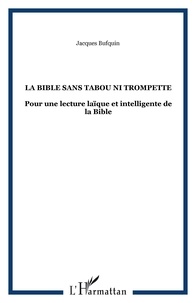Jacques Bufquin - La Bible sans tabou ni trompette - Pour une lecture laïque et intelligente de la Bible.