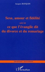 Jacques Bufquin - Sexe, amour, fidélité - Quelques propos à mettre en toutes les mains suivi de Ce que l'évangile dit du divorce et du mariage.