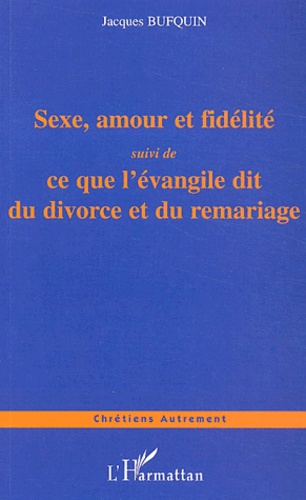 Jacques Bufquin - Sexe, amour, fidélité - Quelques propos à mettre en toutes les mains suivi de Ce que l'évangile dit du divorce et du mariage.
