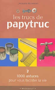Jacques Bujardet - Les trucs de Papytruc - 1000 astuces pour vous faciliter la vie.
