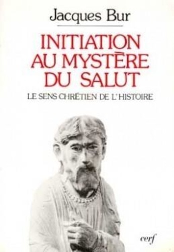 Jacques Bur - Initiation Au Mystere Du Salut. Sens Chretien De L'Histoire.