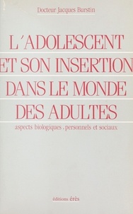 Jacques Burstin - L' Adolescent et son insertion dans le monde des adultes - Aspects biologiques, personnels et sociaux.