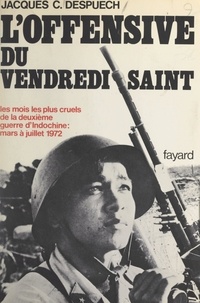 Jacques C. Despuech - L'offensive du Vendredi Saint, printemps 1972 - Les mois les plus longs de la deuxième guerre d'Indochine.