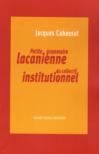 Jacques Cabassut - Petite grammaire lacanienne du collectif institutionnel - L'institution parlante....