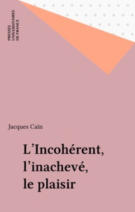 Jacques Caïn - L'incohérent, l'inachevé, le plaisir.