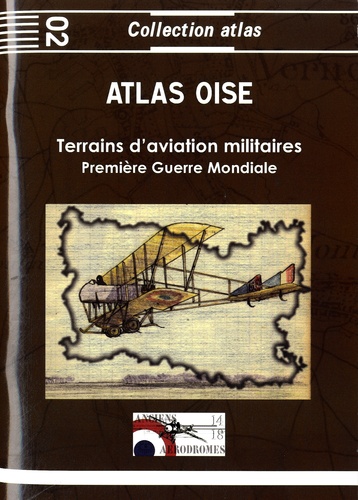 Jacques Calcine et Jean-Michel Borde - Atlas Oise 1914-1918 - Terrains d'aviation militaires, plates-formes aéronautiques temporaires principales et secondaires.