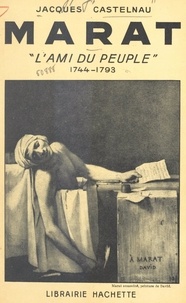 Jacques Castelnau - Marat, l'ami du peuple, 1744-1793.