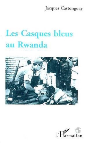 Jacques Castonguay - Les casques bleus au Rwanda.