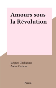 Jacques Chabannes et André Castelot - Amours sous la Révolution.
