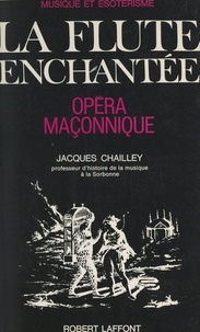 Jacques Chailley - Musique et ésotérisme : La flûte enchantée, opéra maçonnique - Essai d'explication du livret et de la musique.