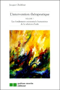 Jacques Chalifour - L'Intervention Therapeutique. Volume 1, Les Fondements Existentiels-Humanistes De La Relation D'Aide.