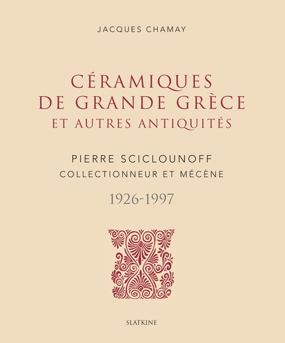 Jacques Chamay - Céramiques de grande Grèce et autres antiquités - Pierre Sciclounoff collectionneur et mécène 1926-1997.