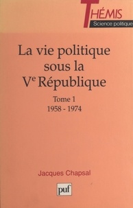 Jacques Chapsal - VIE POLITIQUE SOUS LA 5EME REPUBLIQUE. - Tome 1, 1958-1974.