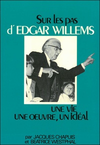Jacques Chapuis et Béatrice Westphal - Sur les pas d'Edgar Willems - Une vie, une oeuvre, un idéal.