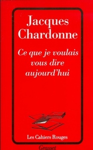 Jacques Chardonne - Ce que je voulais vous dire aujourd'hui.