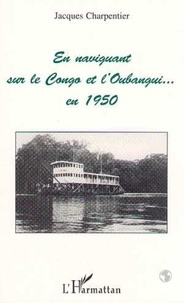 Jacques Charpentier - En naviguant sur le Congo et l'Oubangui en 1950.