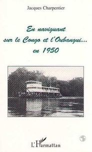 Jacques Charpentier - En naviguant sur le Congo et l'Oubangui en 1950.