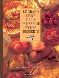 Jacques Charrette et Céline Vence - Le grand livre de la pâtisserie et des desserts.