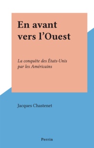 Jacques Chastenet - En avant vers l'Ouest - La conquête des États-Unis par les Américains.